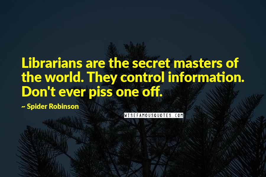 Spider Robinson quotes: Librarians are the secret masters of the world. They control information. Don't ever piss one off.