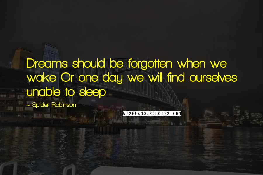 Spider Robinson quotes: Dreams should be forgotten when we wake. Or one day we will find ourselves unable to sleep.