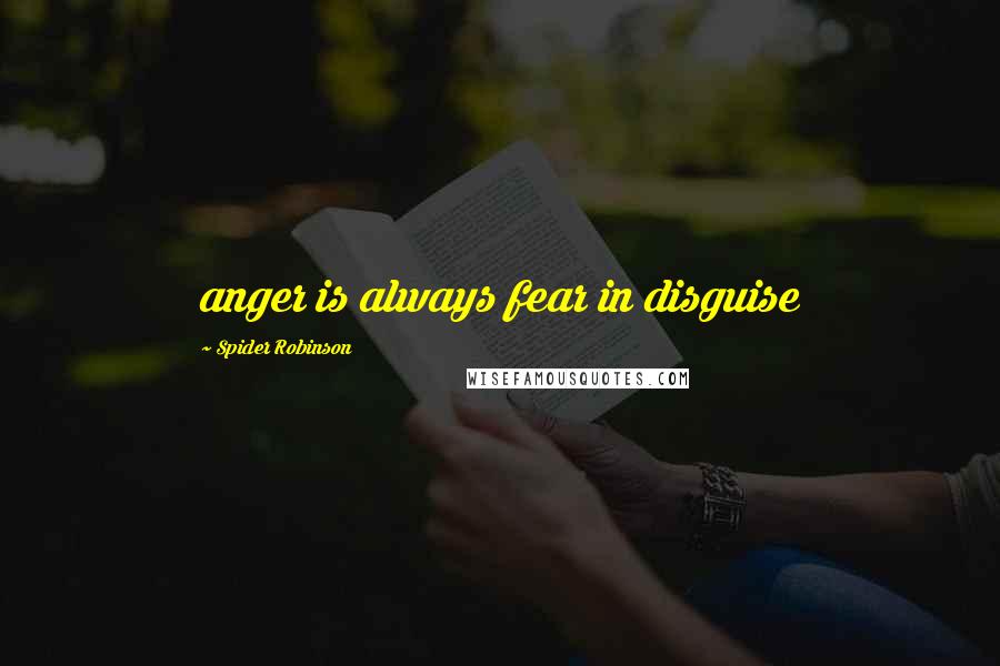 Spider Robinson quotes: anger is always fear in disguise