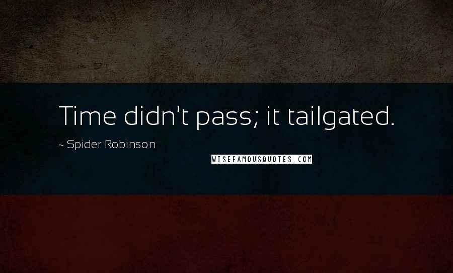 Spider Robinson quotes: Time didn't pass; it tailgated.