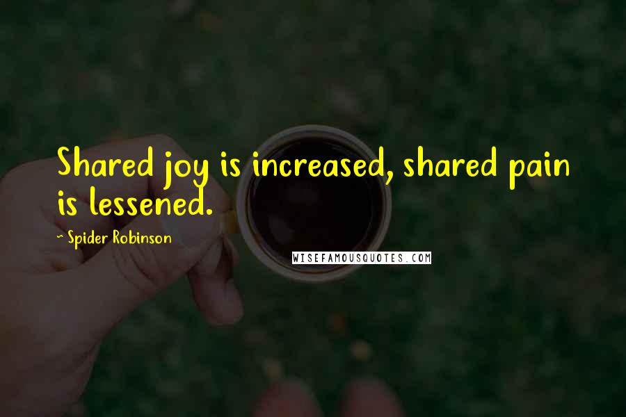 Spider Robinson quotes: Shared joy is increased, shared pain is lessened.