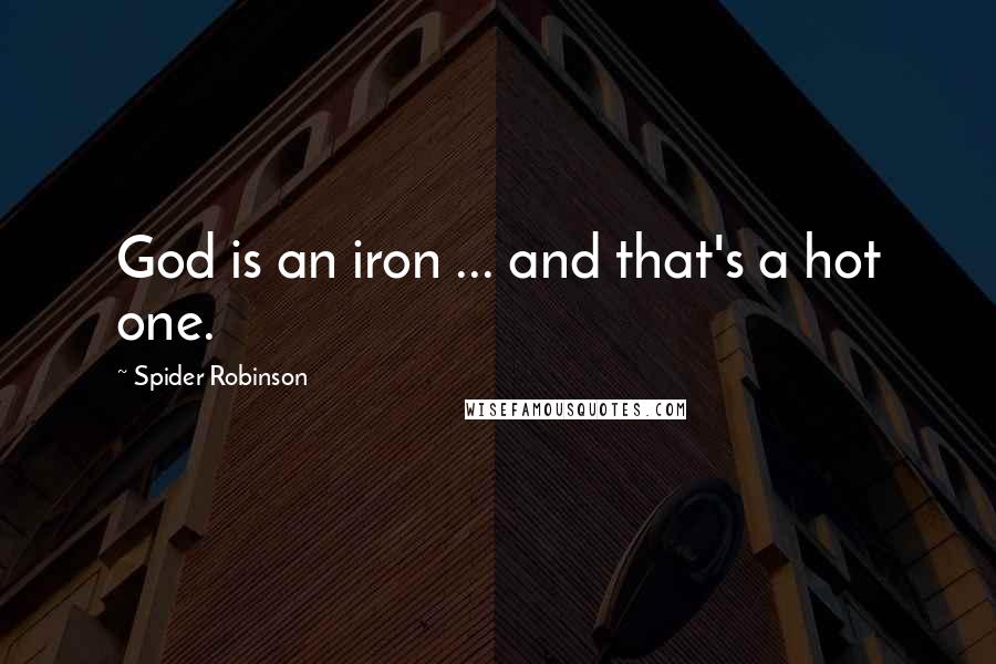 Spider Robinson quotes: God is an iron ... and that's a hot one.