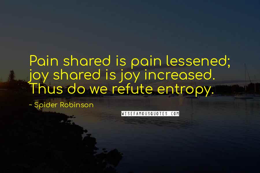 Spider Robinson quotes: Pain shared is pain lessened; joy shared is joy increased. Thus do we refute entropy.