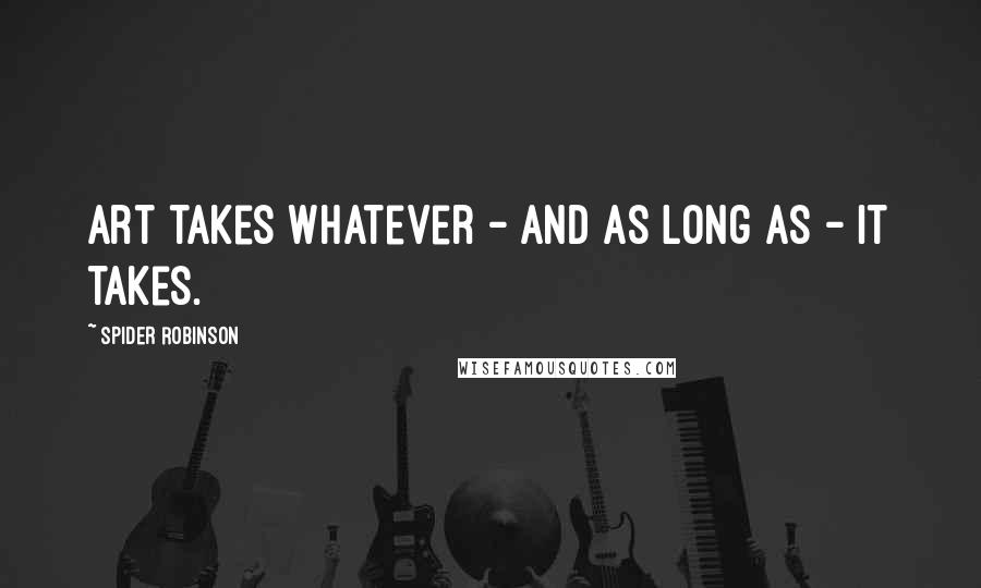 Spider Robinson quotes: Art takes whatever - and as long as - it takes.