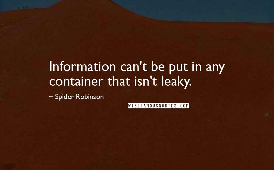 Spider Robinson quotes: Information can't be put in any container that isn't leaky.