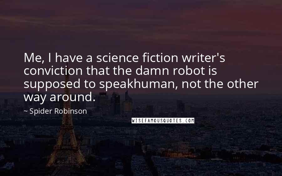Spider Robinson quotes: Me, I have a science fiction writer's conviction that the damn robot is supposed to speakhuman, not the other way around.