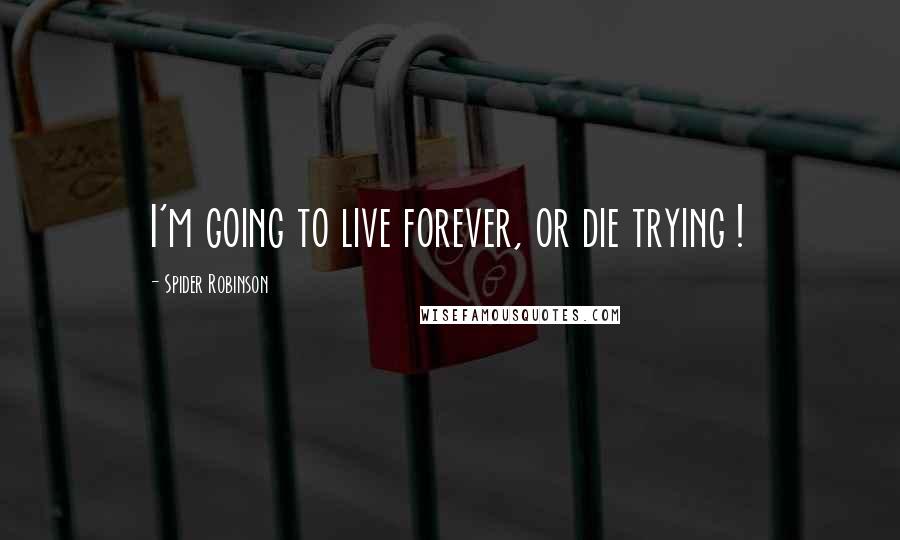 Spider Robinson quotes: I'm going to live forever, or die trying !