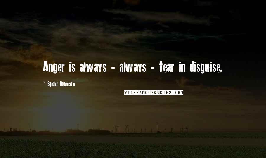 Spider Robinson quotes: Anger is always - always - fear in disguise.