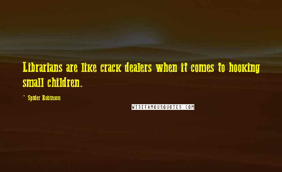 Spider Robinson quotes: Librarians are like crack dealers when it comes to hooking small children.