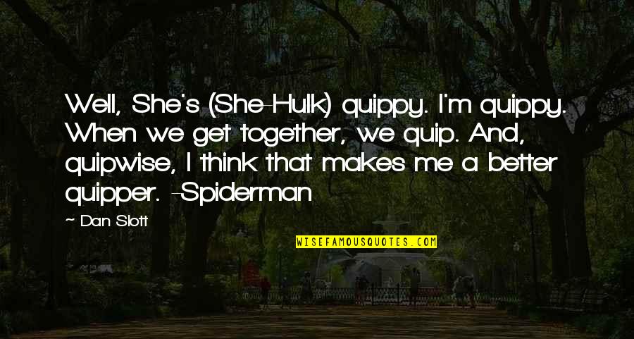 Spiderman Quotes By Dan Slott: Well, She's (She-Hulk) quippy. I'm quippy. When we