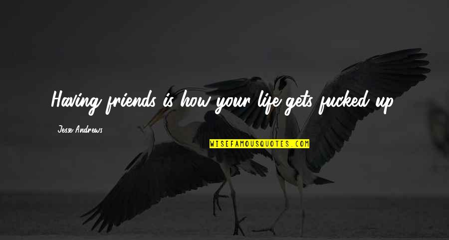 Spiderman Song Quotes By Jesse Andrews: Having friends is how your life gets fucked Spiderman Song Quotes By Jesse Andrews: Having friends is how your life gets fucked