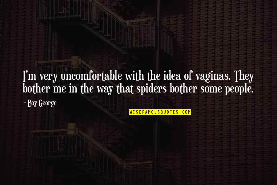 Spiders Quotes By Boy George: I'm very uncomfortable with the idea of vaginas. Spiders Quotes By Boy George: I'm very uncomfortable with the idea of vaginas.