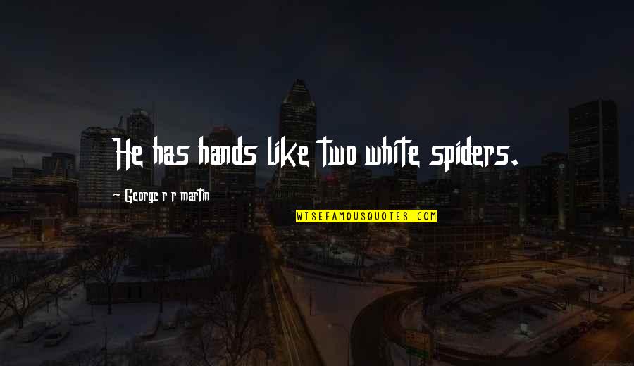 Spiders Quotes By George R R Martin: He has hands like two white spiders.