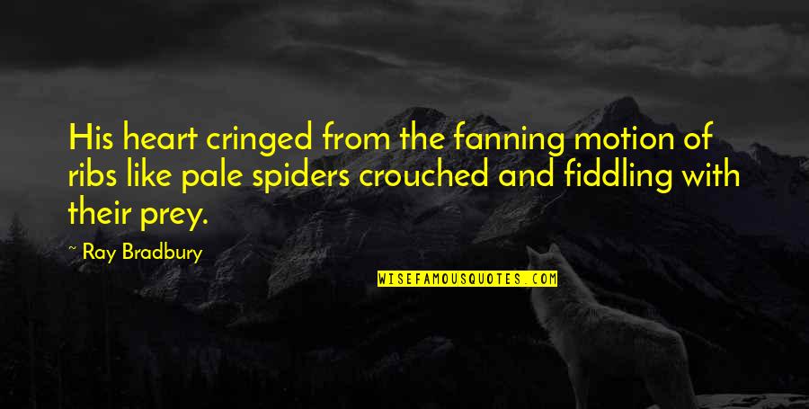 Spiders Quotes By Ray Bradbury: His heart cringed from the fanning motion of