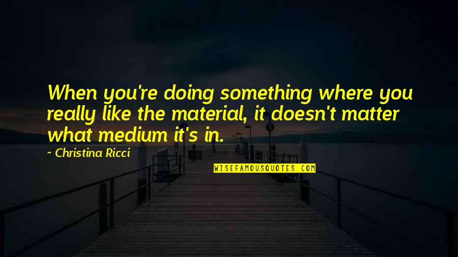 Spidey Foe Quotes By Christina Ricci: When you're doing something where you really like