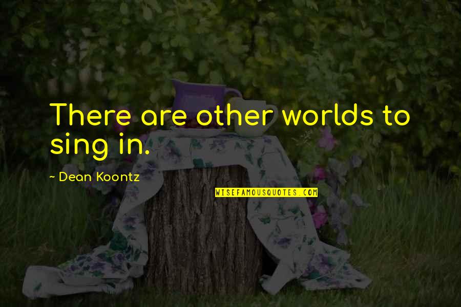 Spidey Foe Quotes By Dean Koontz: There are other worlds to sing in.