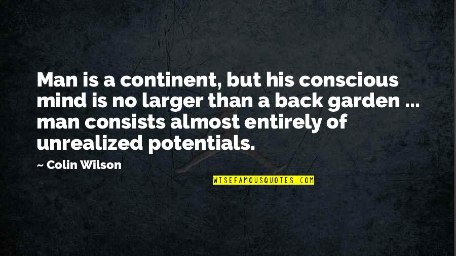 Spidey Life Quotes By Colin Wilson: Man is a continent, but his conscious mind Spidey Life Quotes By Colin Wilson: Man is a continent, but his conscious mind