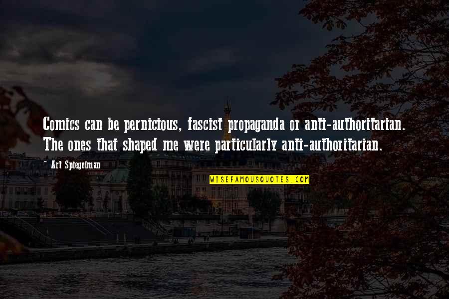 Spiegelman Art Quotes By Art Spiegelman: Comics can be pernicious, fascist propaganda or anti-authoritarian. Spiegelman Art Quotes By Art Spiegelman: Comics can be pernicious, fascist propaganda or anti-authoritarian.