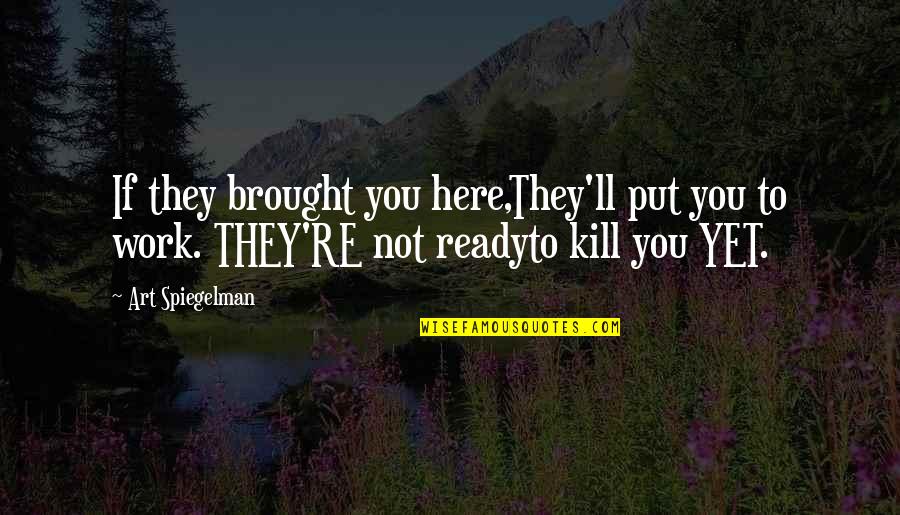 Spiegelman Art Quotes By Art Spiegelman: If they brought you here,They'll put you to Spiegelman Art Quotes By Art Spiegelman: If they brought you here,They'll put you to