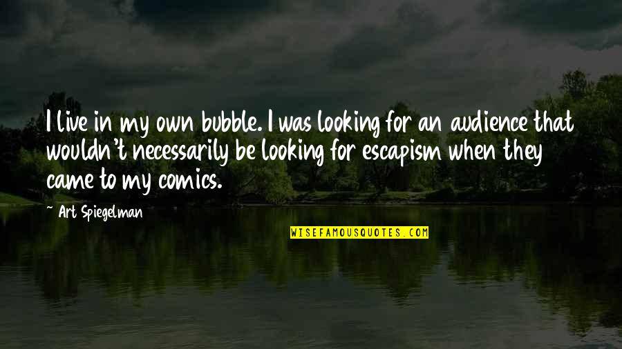 Spiegelman Art Quotes By Art Spiegelman: I live in my own bubble. I was Spiegelman Art Quotes By Art Spiegelman: I live in my own bubble. I was