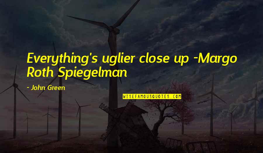 Spiegelman's Quotes By John Green: Everything's uglier close up -Margo Roth Spiegelman