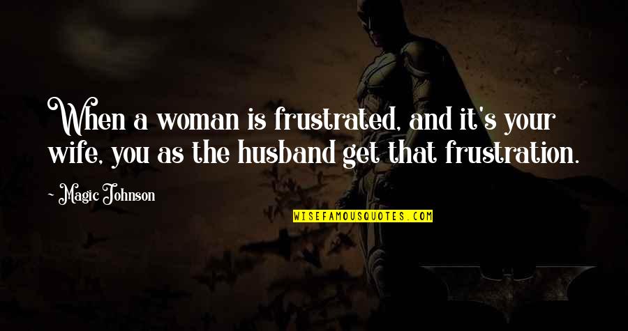 Spielaffe Quotes By Magic Johnson: When a woman is frustrated, and it's your Spielaffe Quotes By Magic Johnson: When a woman is frustrated, and it's your