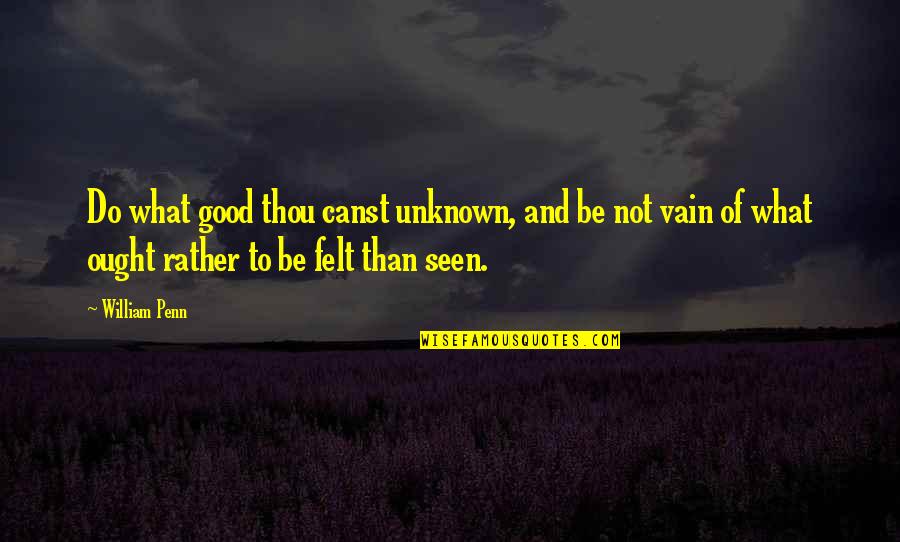 Spielmakers Kitchen Quotes By William Penn: Do what good thou canst unknown, and be