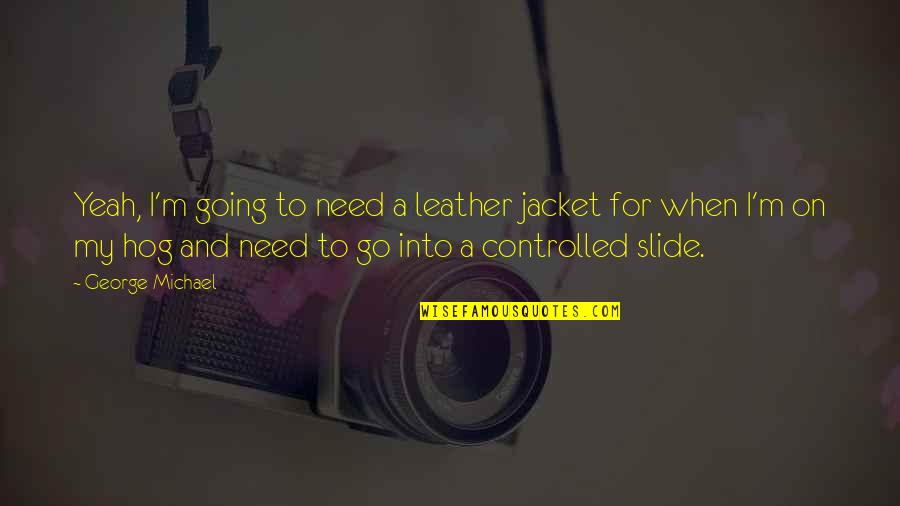 Spielzeug Schweiz Quotes By George Michael: Yeah, I'm going to need a leather jacket Spielzeug Schweiz Quotes By George Michael: Yeah, I'm going to need a leather jacket