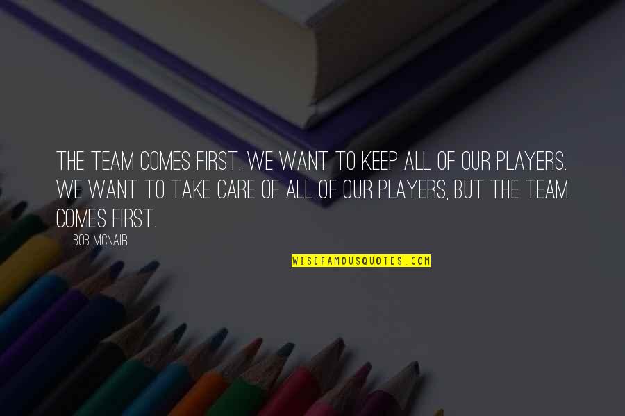 Spielzimmer F R Quotes By Bob McNair: The team comes first. We want to keep Spielzimmer F R Quotes By Bob McNair: The team comes first. We want to keep