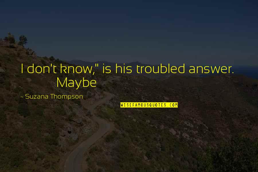 Spielzimmer F R Quotes By Suzana Thompson: I don't know," is his troubled answer. Maybe Spielzimmer F R Quotes By Suzana Thompson: I don't know," is his troubled answer. Maybe