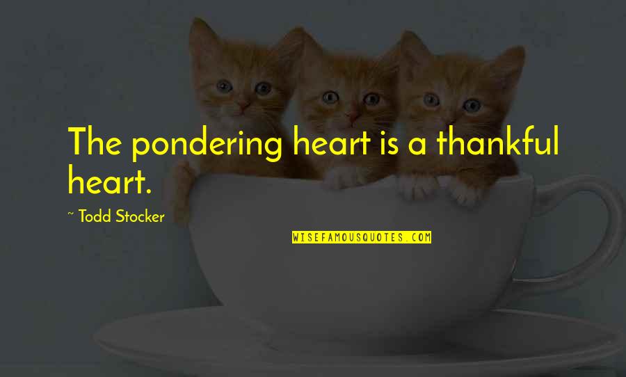 Spier Quotes By Todd Stocker: The pondering heart is a thankful heart. Spier Quotes By Todd Stocker: The pondering heart is a thankful heart.