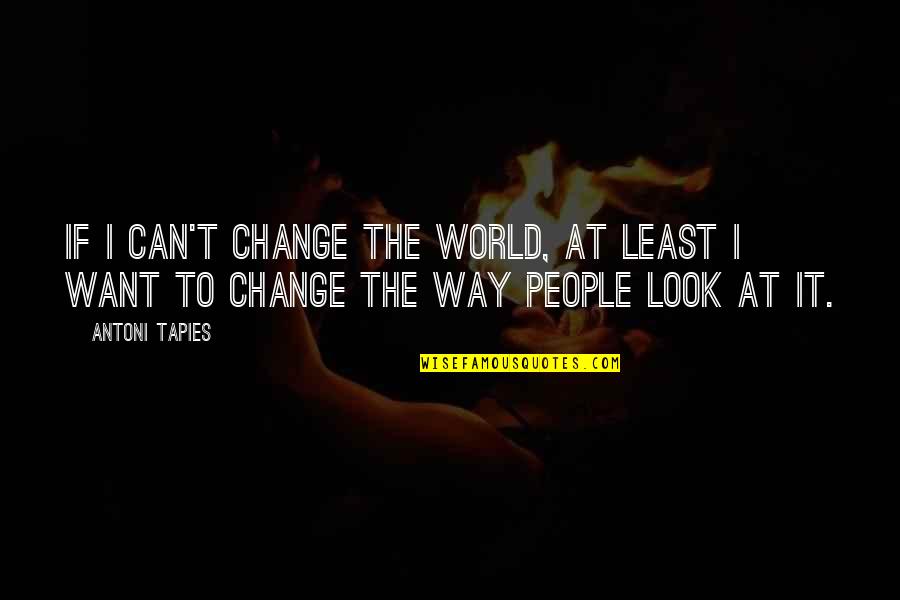 Spierdalajcie Quotes By Antoni Tapies: If I can't change the world, at least