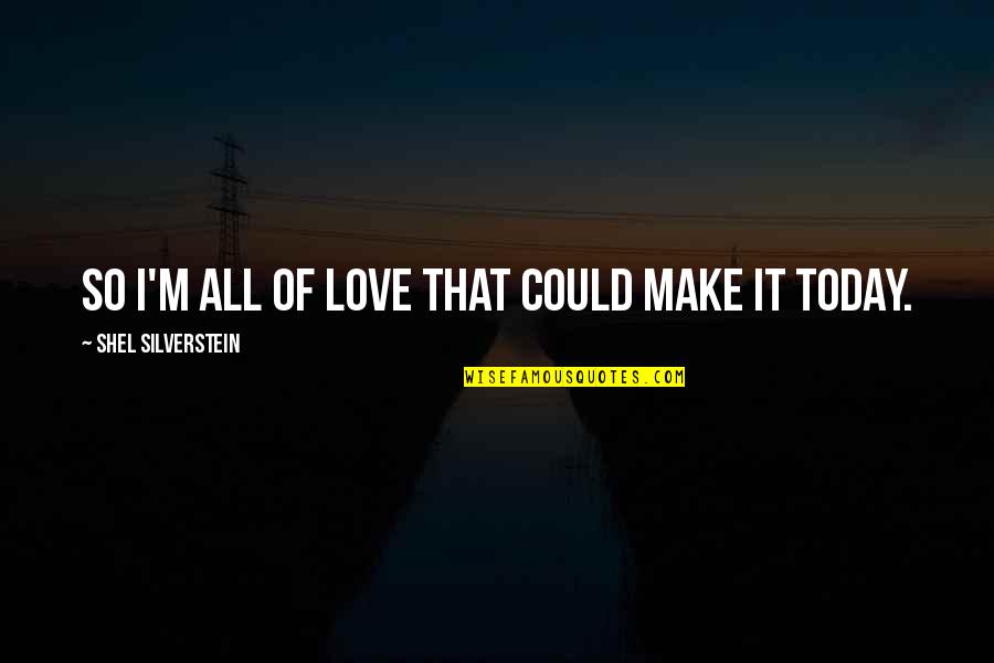 Spierdalamy Quotes By Shel Silverstein: So I'm all of love that could make Spierdalamy Quotes By Shel Silverstein: So I'm all of love that could make