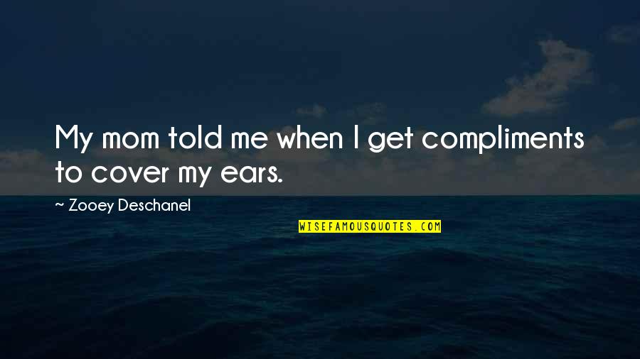Spiestoun Quotes By Zooey Deschanel: My mom told me when I get compliments Spiestoun Quotes By Zooey Deschanel: My mom told me when I get compliments