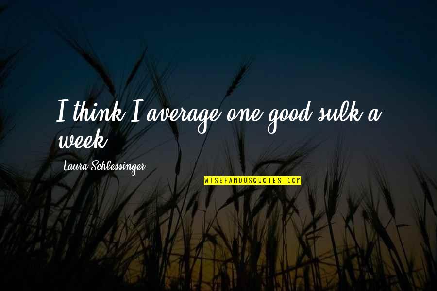 Spieth Hole Quotes By Laura Schlessinger: I think I average one good sulk a Spieth Hole Quotes By Laura Schlessinger: I think I average one good sulk a