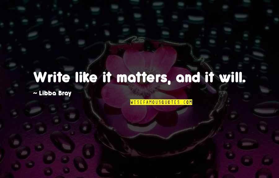 Spiezia Organics Quotes By Libba Bray: Write like it matters, and it will.
