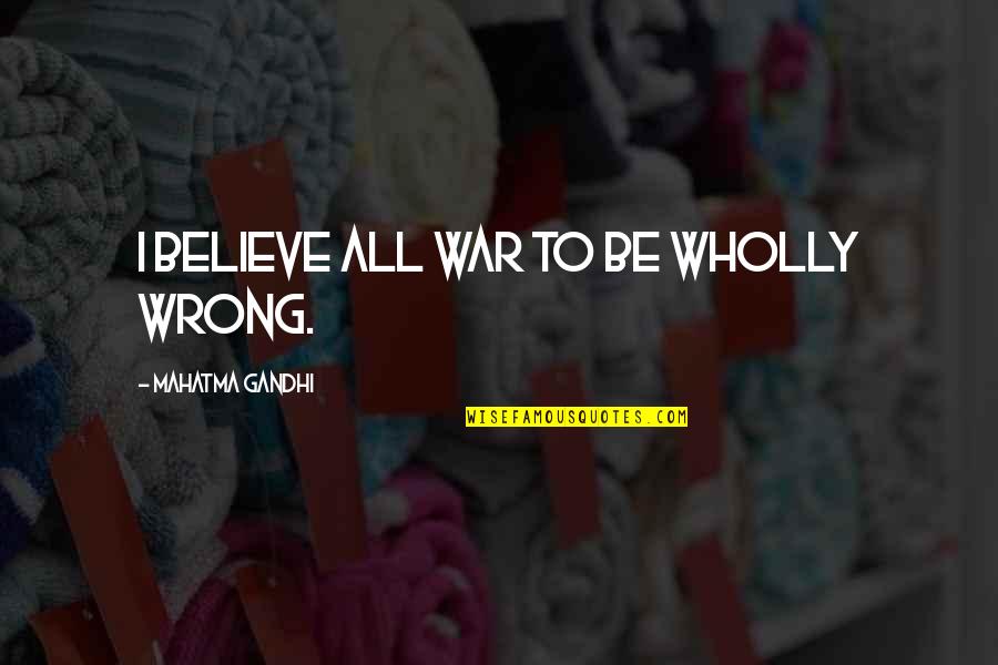 Spiezia Organics Quotes By Mahatma Gandhi: I believe all war to be wholly wrong.