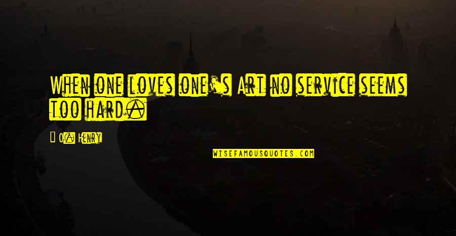 Spiffy Quotes By O. Henry: When one loves one's Art no service seems