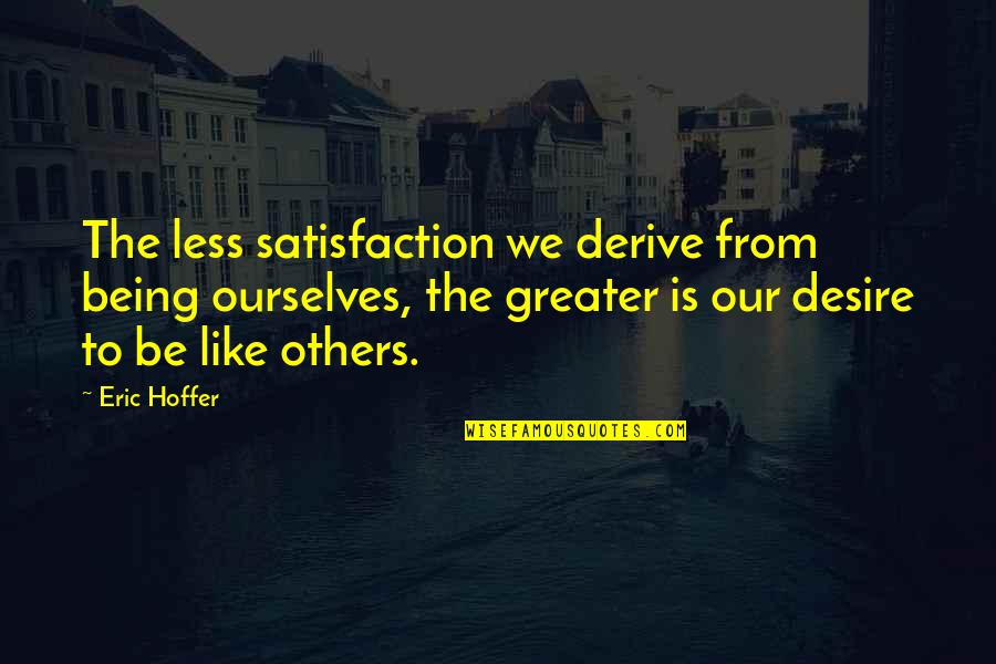 Spigener Poultry Quotes By Eric Hoffer: The less satisfaction we derive from being ourselves,