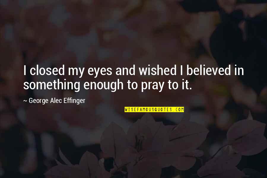 Spigener Shannon Quotes By George Alec Effinger: I closed my eyes and wished I believed Spigener Shannon Quotes By George Alec Effinger: I closed my eyes and wished I believed