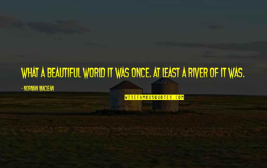 Spigener Shannon Quotes By Norman Maclean: What a beautiful world it was once. At Spigener Shannon Quotes By Norman Maclean: What a beautiful world it was once. At
