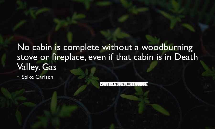 Spike Carlsen quotes: No cabin is complete without a woodburning stove or fireplace, even if that cabin is in Death Valley. Gas