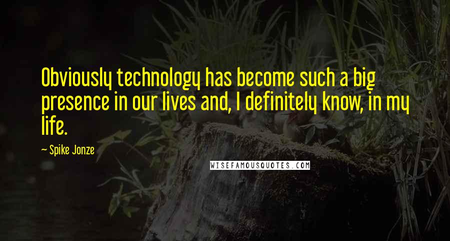 Spike Jonze quotes: Obviously technology has become such a big presence in our lives and, I definitely know, in my life.