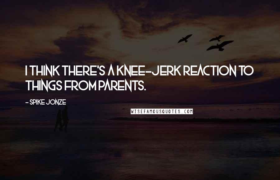 Spike Jonze quotes: I think there's a knee-jerk reaction to things from parents.