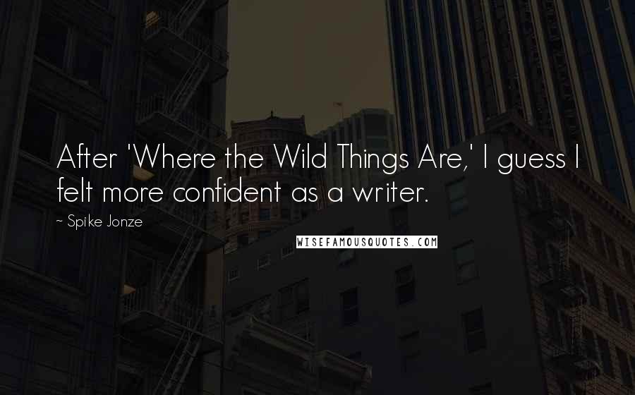 Spike Jonze quotes: After 'Where the Wild Things Are,' I guess I felt more confident as a writer.