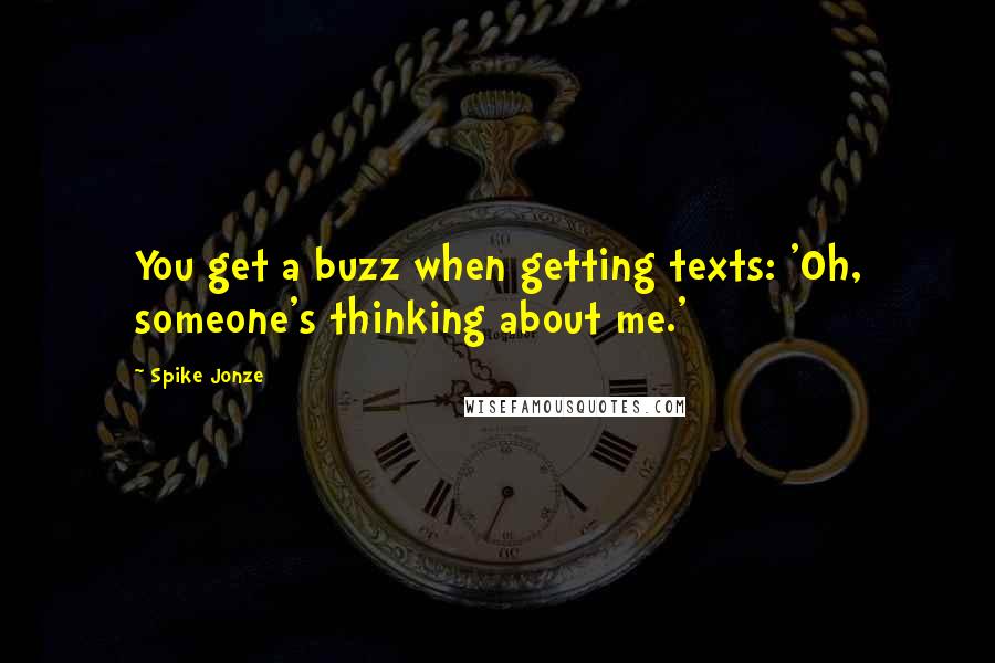 Spike Jonze quotes: You get a buzz when getting texts: 'Oh, someone's thinking about me.'