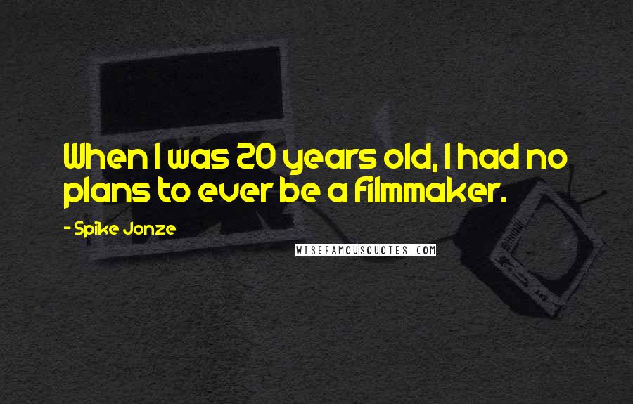 Spike Jonze quotes: When I was 20 years old, I had no plans to ever be a filmmaker.