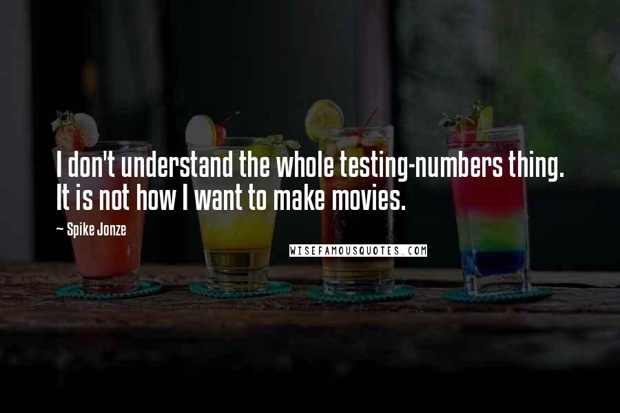 Spike Jonze quotes: I don't understand the whole testing-numbers thing. It is not how I want to make movies.