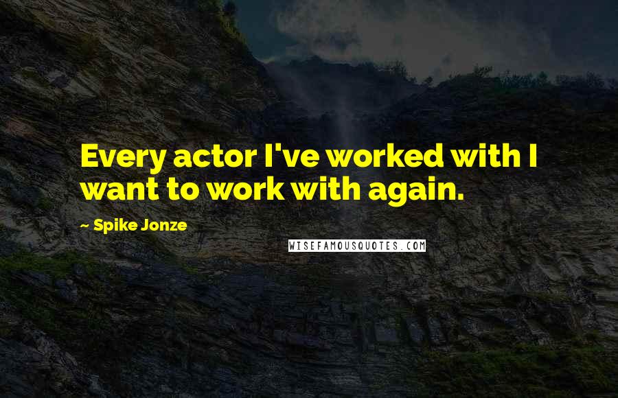 Spike Jonze quotes: Every actor I've worked with I want to work with again.