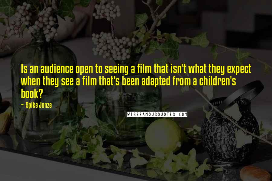 Spike Jonze quotes: Is an audience open to seeing a film that isn't what they expect when they see a film that's been adapted from a children's book?